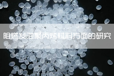 代阻燃发泡聚丙烯材料方面的研究进展阐述说明.jpg